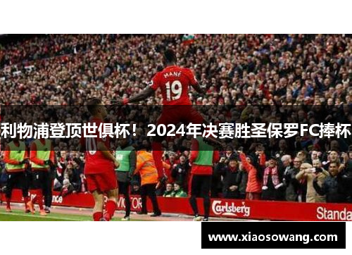 利物浦登顶世俱杯！2024年决赛胜圣保罗FC捧杯